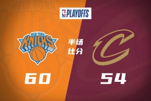 半場戰(zhàn)報-尼克斯60-54領先騎士 阿努諾比13分&唐斯11分 哈登14分